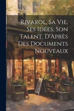 Rivarol, Sa vie, Ses idées, Son Talent, D'Après des Documents Nouveaux - Anonymous