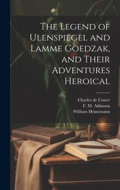 The Legend of Ulenspiegel and Lamme Goedzak, and Their Adventures Heroical - Coster, Charles De; Atkinson, F. M.