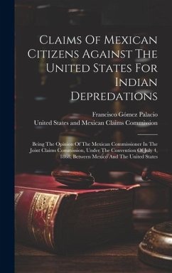 Claims Of Mexican Citizens Against The United States For Indian Depredations: Being The Opinion Of The Mexican Commissioner In The Joint Claims Commis - Palacio, Francisco Gómez