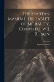 The Spartan Manual, Or Tablet of Morality, Compiled by J. Ritson