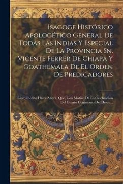 Isagoge Histórico Apologético General De Todas Las Indias Y Especial De La Provincia Sn. Vicente Ferrer De Chiapa Y Goathemala De El Orden De Predicad - Anonymous