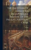 The Partition Of Turkey An Indispensable Feature Of The Present Political Crisis