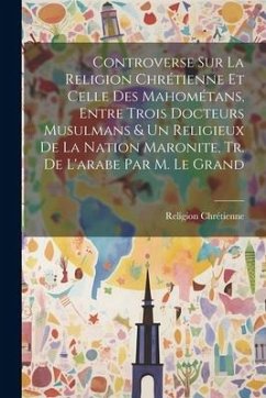 Controverse Sur La Religion Chrétienne Et Celle Des Mahométans, Entre Trois Docteurs Musulmans & Un Religieux De La Nation Maronite, Tr. De L'arabe Pa - Chrétienne, Religion