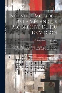 Nouvelle Méthode De La Mécanique Progressive Du Jeu De Violon: Divisée En 5 Parties Et Distribuée En 132 Leçons Progressives Pour Deux Violons Et 118 - Campagnoli, Bartolomeo