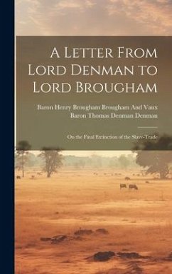 A Letter From Lord Denman to Lord Brougham: On the Final Extinction of the Slave-Trade - Brougham And Vaux, Baron Henry Brougham; Denman, Baron Thomas Denman