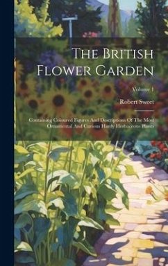 The British Flower Garden: Containing Coloured Figures And Descriptions Of The Most Ornamental And Curious Hardy Herbaceous Plants; Volume 1 - Sweet, Robert