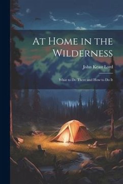 At Home in the Wilderness: What to Do There and How to Do It - Lord, John Keast