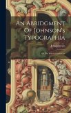 An Abridgment Of Johnson's Typographia: Or The Printer's Instructor