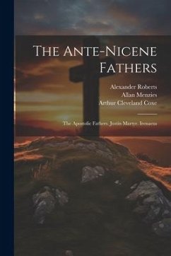 The Ante-Nicene Fathers: The Apostolic Fathers. Justin Martyr. Irenaeus - Richardson, Ernest Cushing; Coxe, Arthur Cleveland; Pick, Bernhard