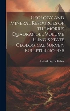 Geology and Mineral Resources of the Morris Quadrangle Volume Illinois State Geological Survey. Bulletin no. 43b - Culver, Harold Eugene