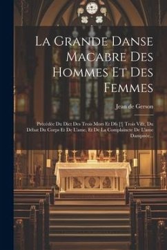 La Grande Danse Macabre Des Hommes Et Des Femmes: Précédée Du Dict Des Trois Mors Et Dfs [!] Trois Vifz, Du Débat Du Corps Et De L'ame, Et De La Compl - Gerson, Jean De