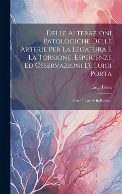 Cover Delle Alterazioni Patologiche Delle Arterie Per La Legatura E La Torsione, Esperienze Ed Osservazioni Di Luigi Porta: Con 13 Tavole In Rame...
