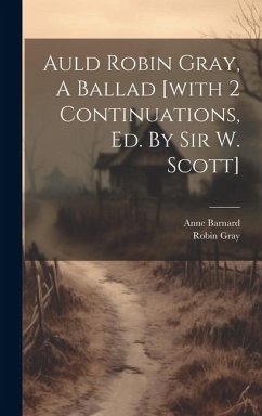 Auld Robin Gray, A Ballad [with 2 Continuations, Ed. By Sir W. Scott] - (Lady )., Anne Barnard