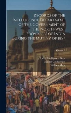 Records of the Intelligence Department of the Government of the North-West Provinces of India During the Mutiny of 1857; Volume 2 - Muir, William; Coldstream, William