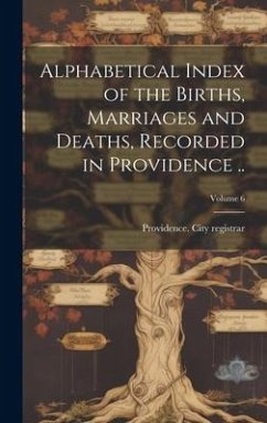 Alphabetical Index of the Births, Marriages and Deaths, Recorded in Providence ..; Volume 6