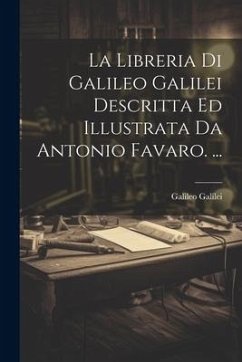 La Libreria Di Galileo Galilei Descritta Ed Illustrata Da Antonio Favaro. ... - Galilei, Galileo