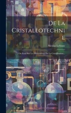 De La Cristallotechnie: Ou Essai Sur Les Phénomènes De La Cristallisation... - Leblanc, Nicolas