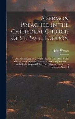A Sermon Preached in the Cathedral Church of St. Paul, London: On Thursday, June 14, 1792: Being the Time of the Yearly Meeting of the Children Educat - Warren, John