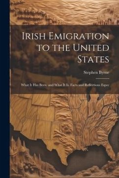 Irish Emigration to the United States: What it has Been, and What it is. Facts and Reflections Espec - Byrne, Stephen