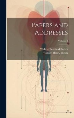 Papers and Addresses; Volume 3 - Burket, Walter Cleveland; Welch, William Henry