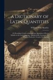 A Dictionary of Latin Quantities: Or Prosodian's Guide to the Different Quantities of Every Syllable in the Latin Language, Alphabetically Arranged: T