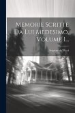 Memorie Scritte Da Lui Medesimo, Volume 1...
