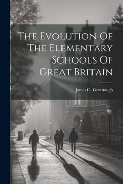 The Evolution Of The Elementary Schools Of Great Britain - Greenough, Jemes C.