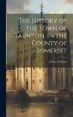 The History of the Town of Taunton, in the County of Somerset