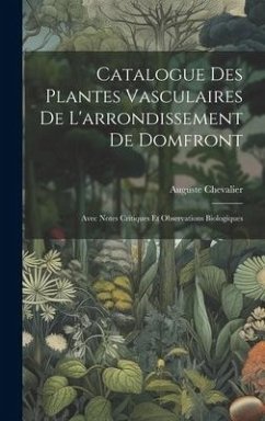 Catalogue Des Plantes Vasculaires De L'arrondissement De Domfront: Avec Notes Critiques Et Observations Biologiques - Chevalier, Auguste