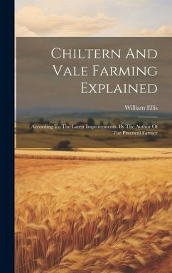 Chiltern And Vale Farming Explained: According To The Latest Improvements. By The Author Of The Practical Farmer - Ellis, William