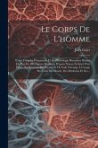 Le Corps De L'homme: Traité Complet D'anatomie Et De Physiologie Humaines Illustré De Plus De 400 Figures Dessinees D'après Nature Et Suivi
