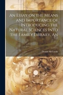 An Essay on the Means and Importance of Introducing the Natural Sciences Into the Family Library, An - McCurdy, Dennis