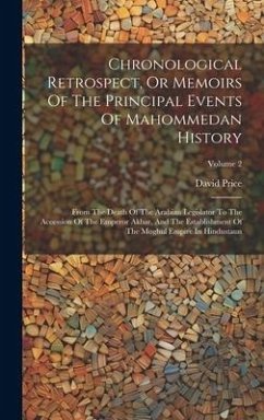 Chronological Retrospect, Or Memoirs Of The Principal Events Of Mahommedan History: From The Death Of The Arabian Legislator To The Accession Of The E - Price, David