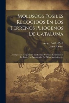 Moluscos Fósiles Recogidos En Los Terrenos Pliocenos De Cataluña: Descripciones Y Figuras De Las Formas Nuevas Y Enumeración De Todas Las Encontradas - Almera, Jaime