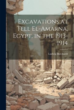Excavations at Tell El-Amarna, Egypt, in the 1913-1914 - Borchardt, Ludwig
