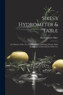 Sikes's Hydrometer & Table: An Abstract of the Act of Parliament Establishing [Them], With Description & Direction for Their Use - Sikes, Bartholomew