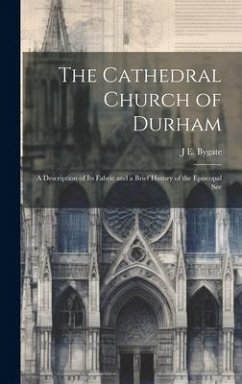 The Cathedral Church of Durham: A Description of Its Fabric and a Brief History of the Episcopal See - Bygate, J. E.
