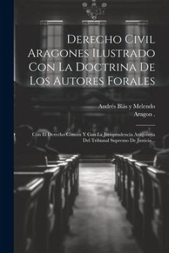 Derecho Civil Aragones Ilustrado Con La Doctrina De Los Autores Forales: Con El Derecho Comun Y Con La Jurisprudencia Aragonesa Del Tribunal Supremo D - (Kingdom), Aragon