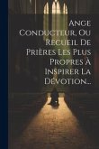 Ange Conducteur, Ou Recueil De Prières Les Plus Propres À Inspirer La Dévotion...