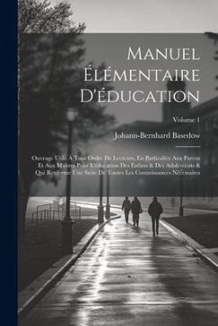 Manuel Élémentaire D'éducation: Ouvrage Utile À Tout Ordre De Lecteurs, En Particulier Aux Parens Et Aux Maîtres Pour L'éducation Des Enfans & Des Ado - Basedow, Johann-Bernhard