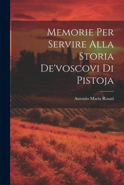 Memorie Per Servire Alla Storia De'voscovi Di Pistoja - Rosati, Antonio Maria