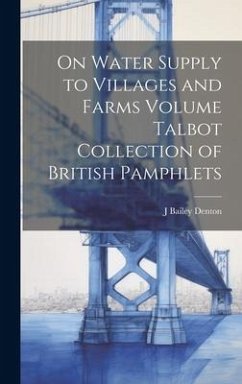 On Water Supply to Villages and Farms Volume Talbot Collection of British Pamphlets - Denton, J. Bailey