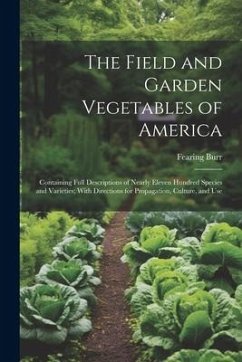 The Field and Garden Vegetables of America: Containing Full Descriptions of Nearly Eleven Hundred Species and Varieties; With Directions for Propagati - Burr, Fearing