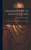 Gramatica De La Lengua Latina: Libro Primero, Parte Tercera: De La Conjugaciones De Los Verbos