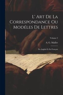 L' Art De La Correspondance Ou Modéles De Lettres: En Anglais Et En Français; Volume 2 - Maillet, A. G.