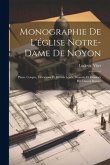 Monographie De L'église Notre-Dame De Noyon: Plans, Coupes, Élévations Et Détails Levés, Mesurés Et Dessinés Par Daniel Ramée