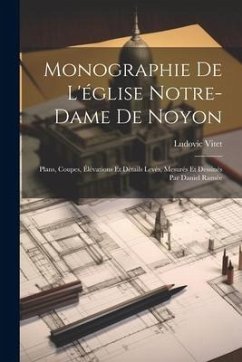 Monographie De L'église Notre-Dame De Noyon: Plans, Coupes, Élévations Et Détails Levés, Mesurés Et Dessinés Par Daniel Ramée - Vitet, Ludovic