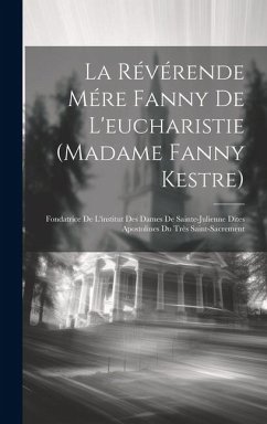 La Révérende Mére Fanny De L'eucharistie (madame Fanny Kestre): Fondatrice De L'institut Des Dames De Sainte-julienne Dites Apostolines Du Très Saint- - Anonymous