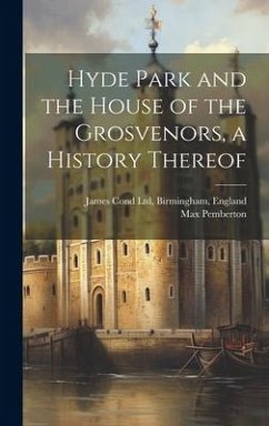 Hyde Park and the House of the Grosvenors, a History Thereof - Pemberton, Max