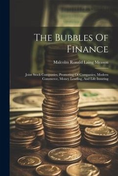 The Bubbles Of Finance: Joint Stock Companies, Promoting Of Companies, Modern Commerce, Money Lending, And Life Insuring